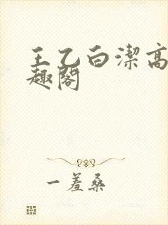 王乙白洁高义笔趣阁