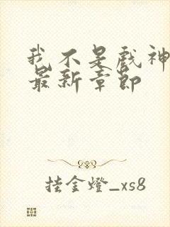 我不是戏神阅读最新章节