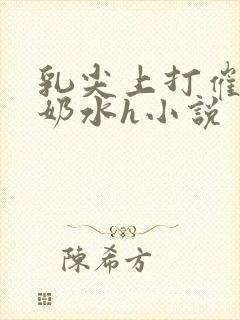 乳尖上打催乳针奶水h小说