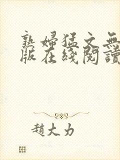 熟妇猛文无删减版在线阅读