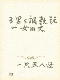3男s调教玩弄一女m文