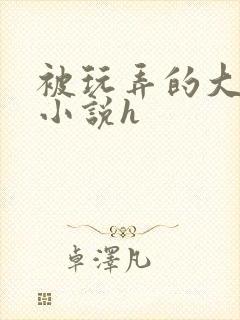 被玩弄的大小姐小说h