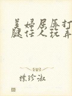 美妇屈辱打开双腿任人玩弄封面