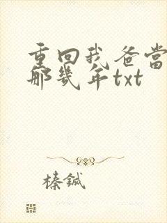 重回我爸当校草那几年txt
