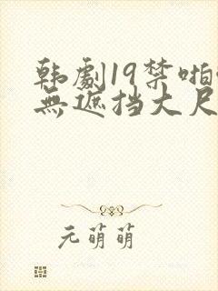 韩剧19禁啪啪无遮挡大尺度