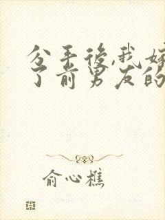 分手后,我嫁给了前男友的小叔全书