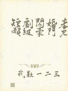 短剧闪婚老公是超级豪门免费下载