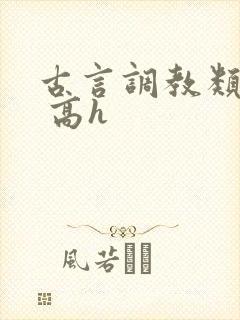 古言调教类小说 高h