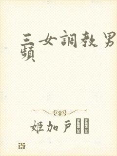 三女调教男奴视频