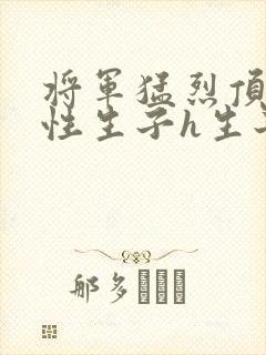 将军猛烈顶弄双性生子h生子