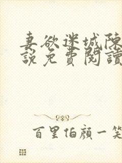 妻欲迷城陈静小说免费阅读无弹窗