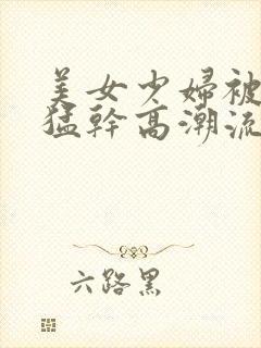 美女少妇被黑人猛干高潮流水免费视频看看