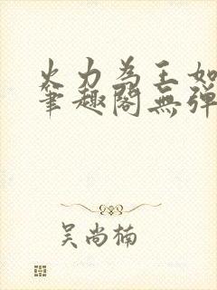 火力为王如水意笔趣阁无弹窗