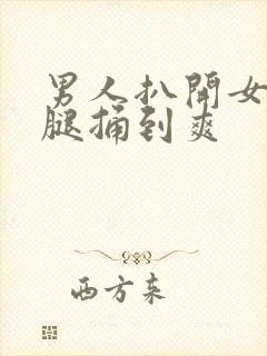 男人扒开女人的腿捅到爽