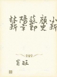 林阳苏颜小说最新章节更新