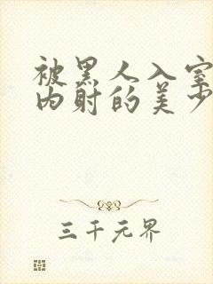 被黑人入室侵犯内射的美少妇人妻