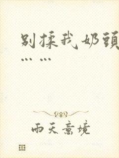 别揉我奶头啊嗯……