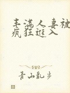 丰满人妻被黑人疯狂进入