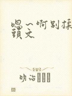 嗯～啊别揉我奶头文