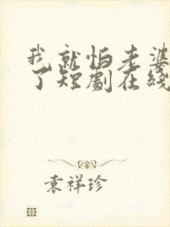 我就怕老婆怎么了短剧在线观看全集