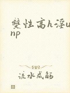 双性高h淫u文np
