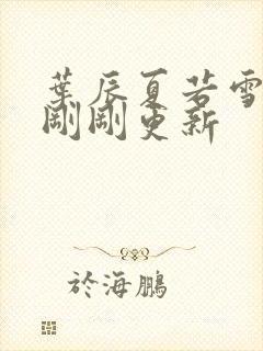 叶辰夏若雪孙怡刚刚更新