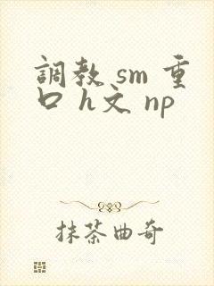 调教 sm 重口 h文 np