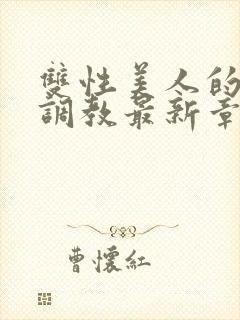 双性美人的凌虐调教最新章节