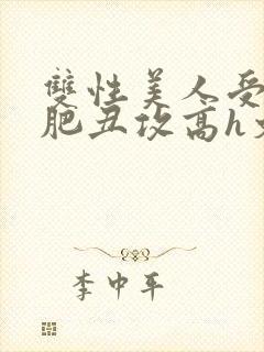 双性美人受和老肥丑攻高h文