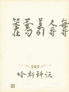 笨蛋美人每天都在勾引哥哥