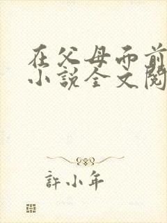 在父母面前妹妹小说全文阅读
