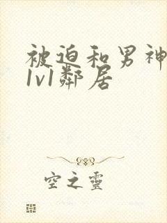 被迫和男神高h1v1邻居