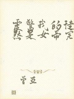 震惊我的徒弟居然是女帝完整版