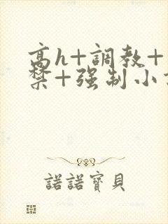 高h+调教+囚禁+强制小说