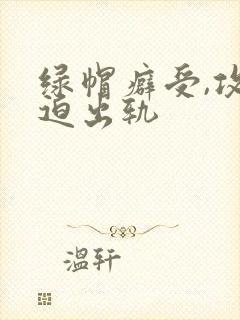 绿帽癖受,攻被迫出轨