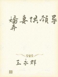 娇妻供领导们玩弄