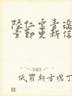 陆仁云青瑶最新章节更新信息列表