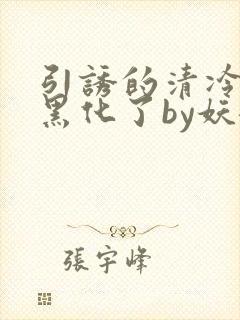 引诱的清冷男主黑化了by妖妃兮