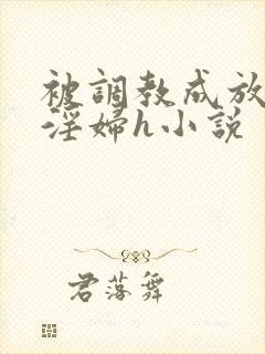 被调教成放荡小淫妇h小说