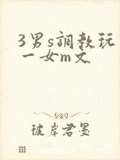 3男s调教玩弄一女m文