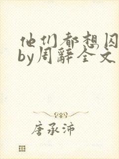 他们都想囚禁我by周辞全文阅读