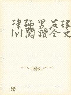 律师男友很难撩1v1阅读全文