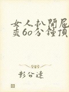 女人扒开屁股桶爽6o分钟顶级