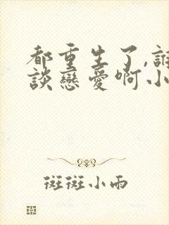 都重生了,谁还谈恋爱啊小说完整版