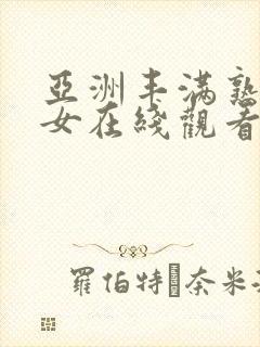 亚洲丰满熟妇熟女在线观看