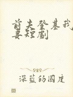 前夫登基我为臣妻短剧