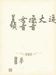 美女操大逼的视频看看