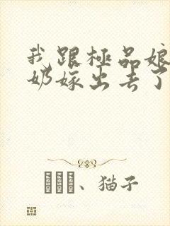 我跟极品娘把奶奶嫁出去了免费阅读封面