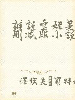 谁说云妮是荡未删减版小说