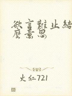 欲言难止结尾什么意思